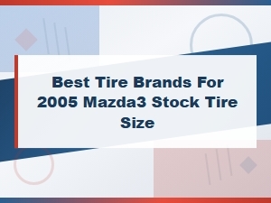 Best Tire Brands for 2005 Mazda3 Stock Tire Size - Top Picks & Reviews